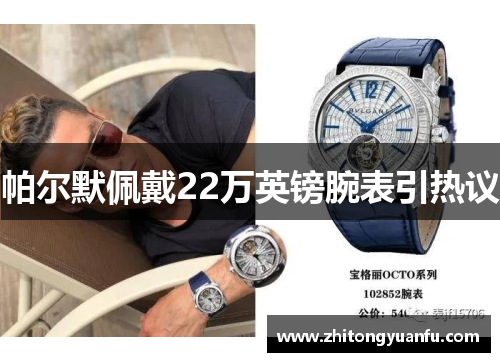 帕尔默佩戴22万英镑腕表引热议