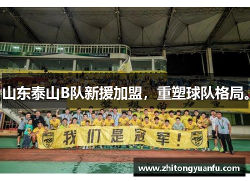 山东泰山B队新援加盟，重塑球队格局。