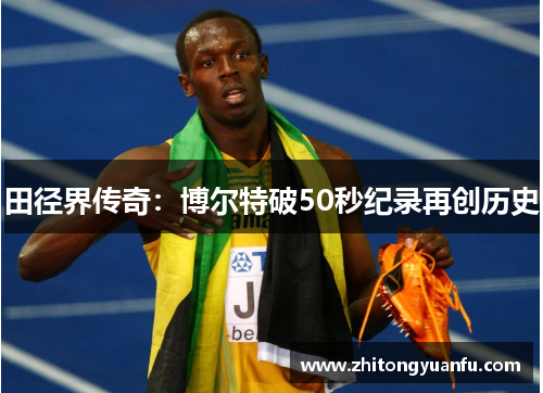 田径界传奇：博尔特破50秒纪录再创历史