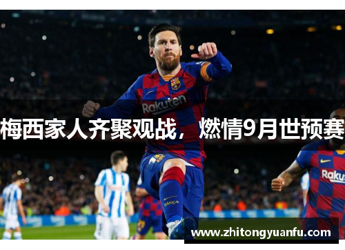 梅西家人齐聚观战，燃情9月世预赛